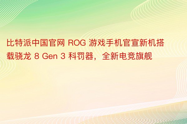 比特派中国官网 ROG 游戏手机官宣新机搭载骁龙 8 Gen 3 科罚器，全新电竞旗舰