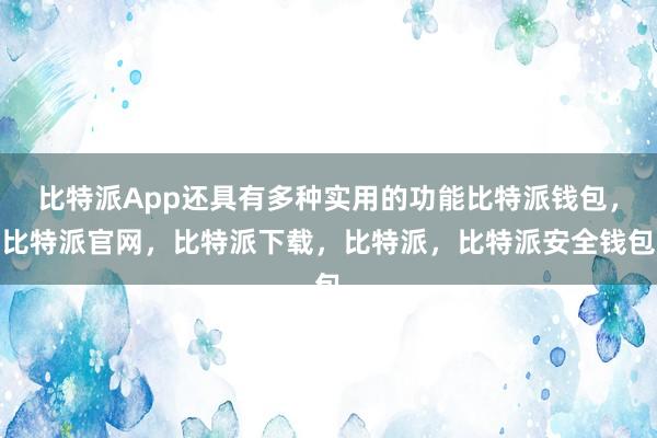 比特派App还具有多种实用的功能比特派钱包，比特派官网，比特派下载，比特派，比特派安全钱包