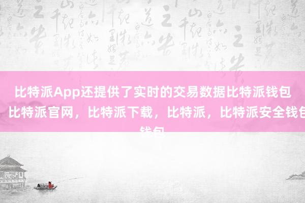 比特派App还提供了实时的交易数据比特派钱包，比特派官网，比特派下载，比特派，比特派安全钱包