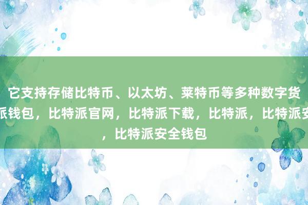 它支持存储比特币、以太坊、莱特币等多种数字货币比特派钱包，比特派官网，比特派下载，比特派，比特派安全钱包