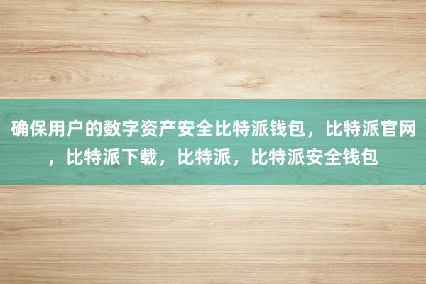 确保用户的数字资产安全比特派钱包，比特派官网，比特派下载，比特派，比特派安全钱包