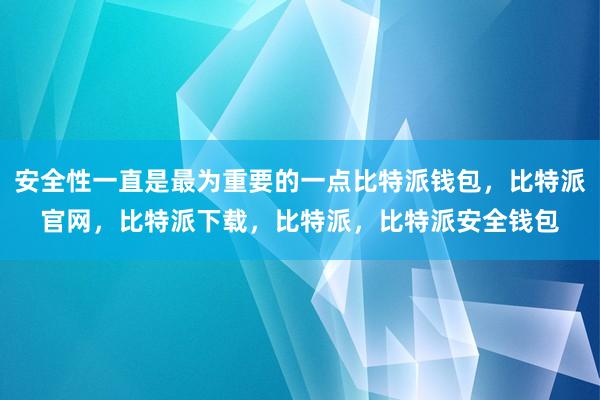 安全性一直是最为重要的一点比特派钱包，比特派官网，比特派下载，比特派，比特派安全钱包