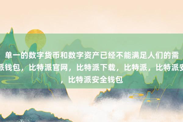 单一的数字货币和数字资产已经不能满足人们的需求比特派钱包，比特派官网，比特派下载，比特派，比特派安全钱包