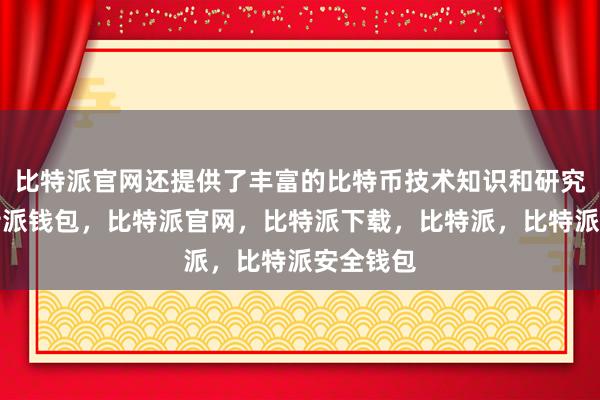 比特派官网还提供了丰富的比特币技术知识和研究成果比特派钱包，比特派官网，比特派下载，比特派，比特派安全钱包