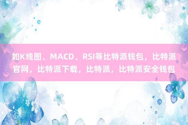 如K线图、MACD、RSI等比特派钱包，比特派官网，比特派下载，比特派，比特派安全钱包