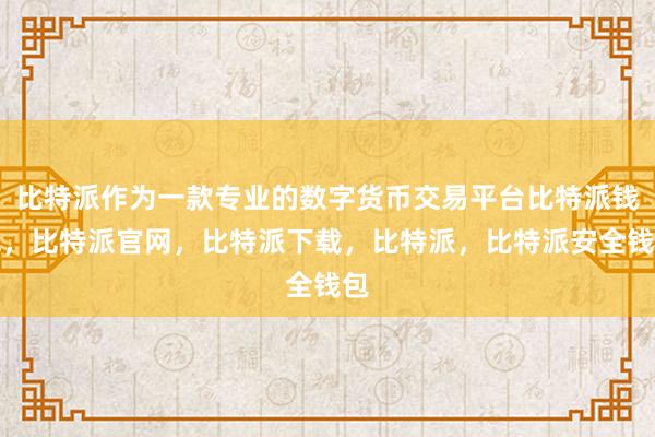 比特派作为一款专业的数字货币交易平台比特派钱包，比特派官网，比特派下载，比特派，比特派安全钱包