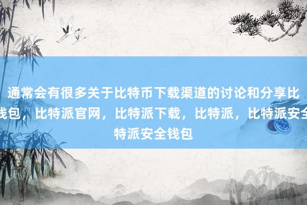 通常会有很多关于比特币下载渠道的讨论和分享比特派钱包，比特派官网，比特派下载，比特派，比特派安全钱包