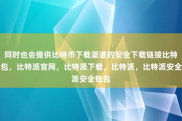 同时也会提供比特币下载渠道的安全下载链接比特派钱包，比特派官网，比特派下载，比特派，比特派安全钱包