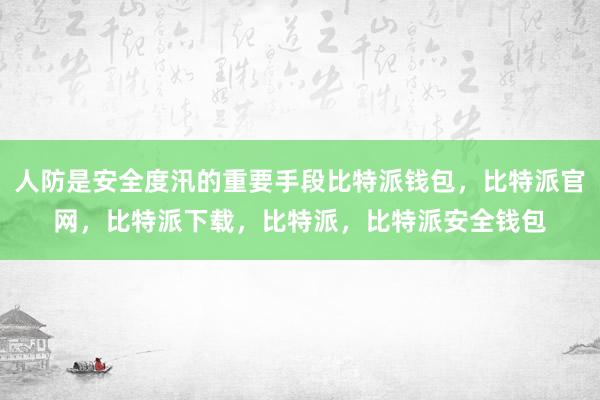 人防是安全度汛的重要手段比特派钱包，比特派官网，比特派下载，比特派，比特派安全钱包