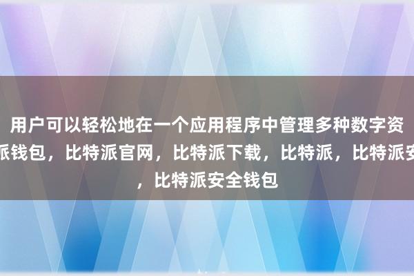 用户可以轻松地在一个应用程序中管理多种数字资产比特派钱包，比特派官网，比特派下载，比特派，比特派安全钱包