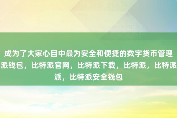 成为了大家心目中最为安全和便捷的数字货币管理工具比特派钱包，比特派官网，比特派下载，比特派，比特派安全钱包