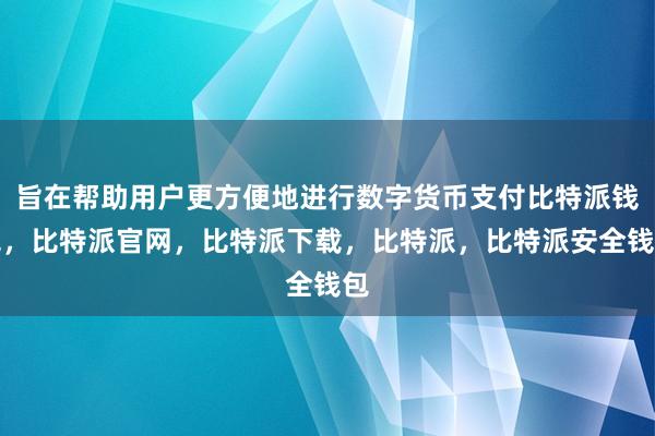 旨在帮助用户更方便地进行数字货币支付比特派钱包，比特派官网，比特派下载，比特派，比特派安全钱包