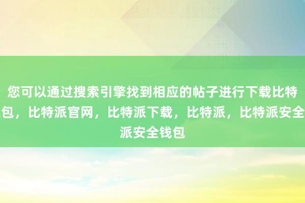 您可以通过搜索引擎找到相应的帖子进行下载比特派钱包，比特派官网，比特派下载，比特派，比特派安全钱包