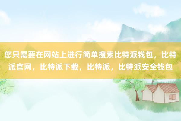 您只需要在网站上进行简单搜索比特派钱包，比特派官网，比特派下载，比特派，比特派安全钱包