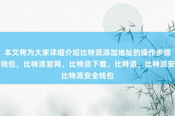 本文将为大家详细介绍比特派添加地址的操作步骤比特派钱包，比特派官网，比特派下载，比特派，比特派安全钱包