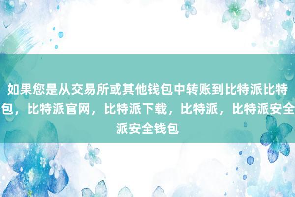 如果您是从交易所或其他钱包中转账到比特派比特派钱包，比特派官网，比特派下载，比特派，比特派安全钱包