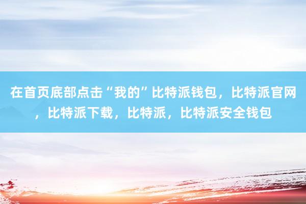 在首页底部点击“我的”比特派钱包，比特派官网，比特派下载，比特派，比特派安全钱包