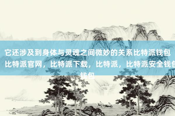 它还涉及到身体与灵魂之间微妙的关系比特派钱包，比特派官网，比特派下载，比特派，比特派安全钱包