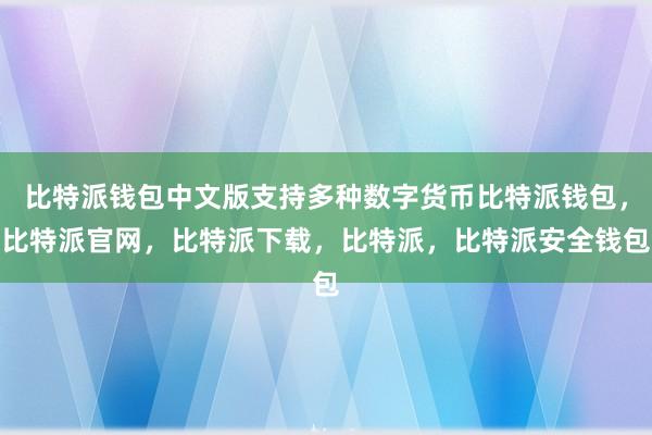 比特派钱包中文版支持多种数字货币比特派钱包，比特派官网，比特派下载，比特派，比特派安全钱包