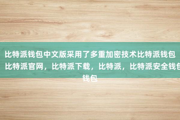 比特派钱包中文版采用了多重加密技术比特派钱包，比特派官网，比特派下载，比特派，比特派安全钱包