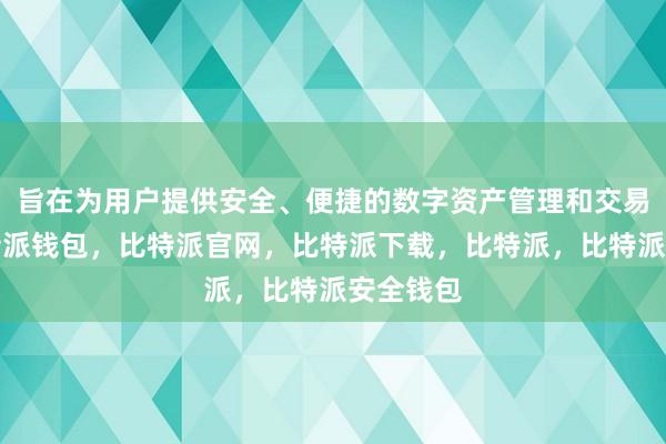 旨在为用户提供安全、便捷的数字资产管理和交易体验比特派钱包，比特派官网，比特派下载，比特派，比特派安全钱包