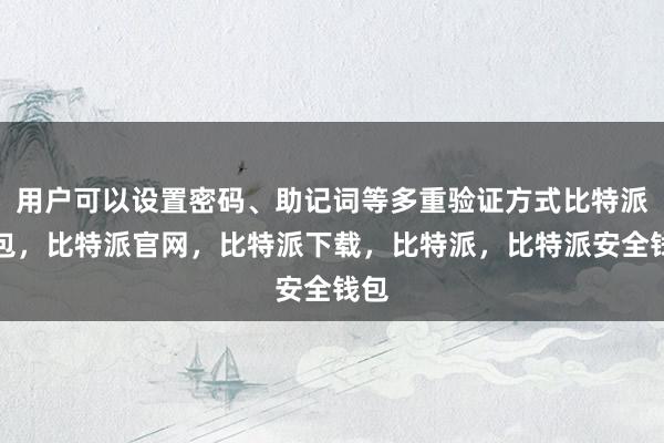 用户可以设置密码、助记词等多重验证方式比特派钱包，比特派官网，比特派下载，比特派，比特派安全钱包