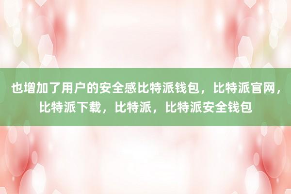 也增加了用户的安全感比特派钱包，比特派官网，比特派下载，比特派，比特派安全钱包