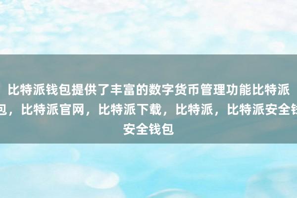 比特派钱包提供了丰富的数字货币管理功能比特派钱包，比特派官网，比特派下载，比特派，比特派安全钱包