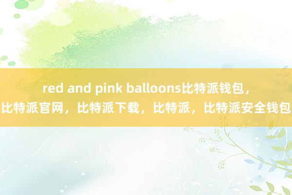 red and pink balloons比特派钱包，比特派官网，比特派下载，比特派，比特派安全钱包