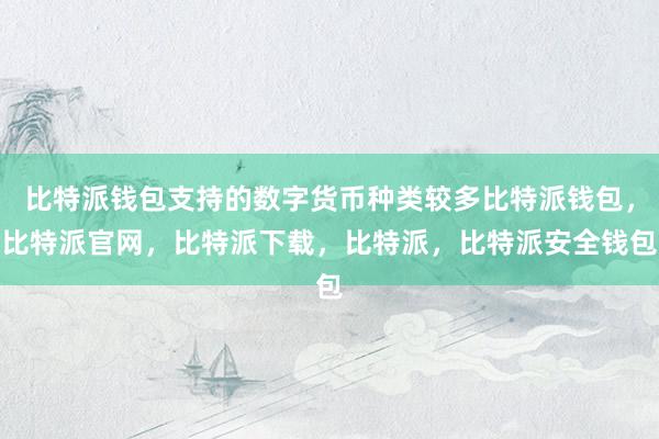 比特派钱包支持的数字货币种类较多比特派钱包，比特派官网，比特派下载，比特派，比特派安全钱包