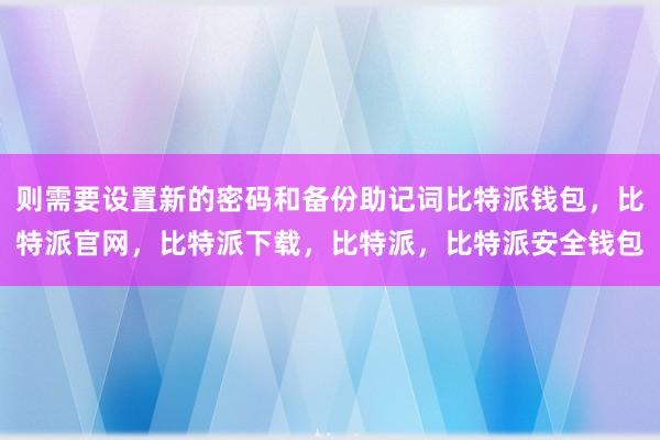 则需要设置新的密码和备份助记词比特派钱包，比特派官网，比特派下载，比特派，比特派安全钱包