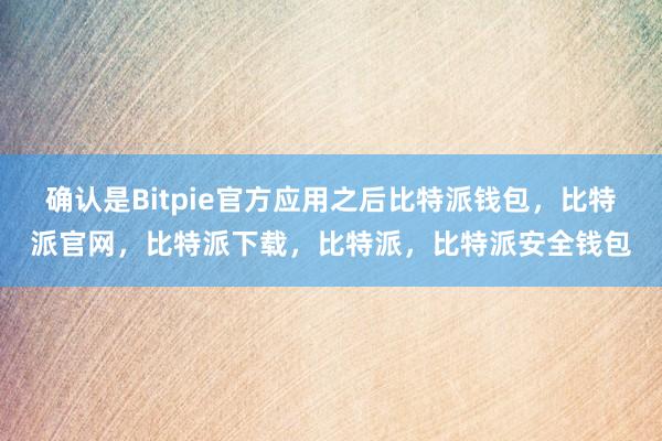 确认是Bitpie官方应用之后比特派钱包，比特派官网，比特派下载，比特派，比特派安全钱包