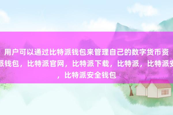 用户可以通过比特派钱包来管理自己的数字货币资产比特派钱包，比特派官网，比特派下载，比特派，比特派安全钱包