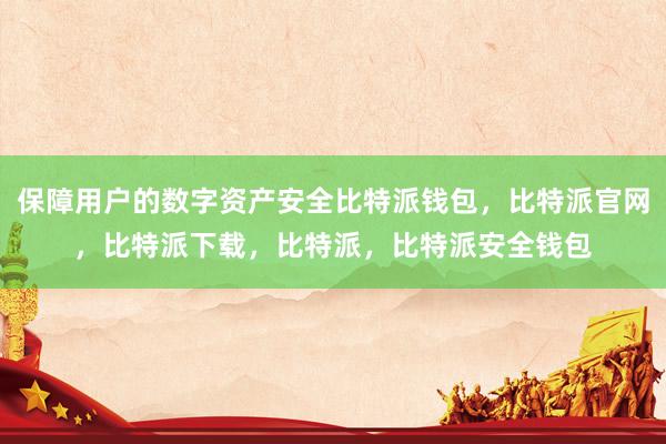 保障用户的数字资产安全比特派钱包，比特派官网，比特派下载，比特派，比特派安全钱包