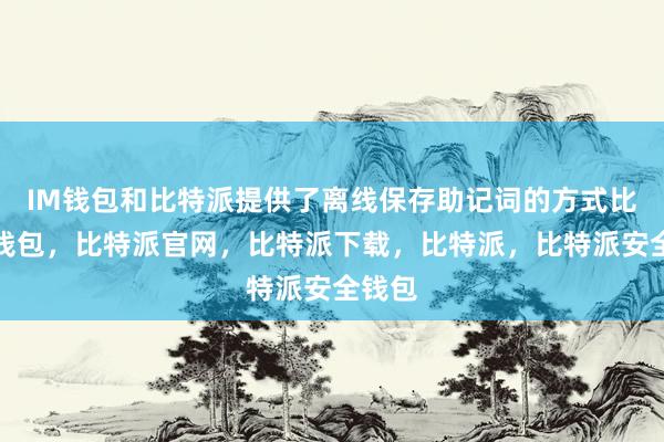 IM钱包和比特派提供了离线保存助记词的方式比特派钱包，比特派官网，比特派下载，比特派，比特派安全钱包