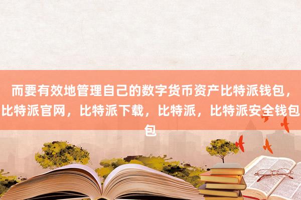 而要有效地管理自己的数字货币资产比特派钱包，比特派官网，比特派下载，比特派，比特派安全钱包