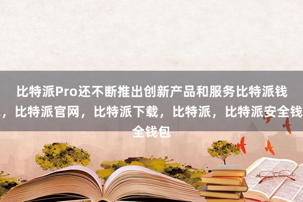 比特派Pro还不断推出创新产品和服务比特派钱包，比特派官网，比特派下载，比特派，比特派安全钱包