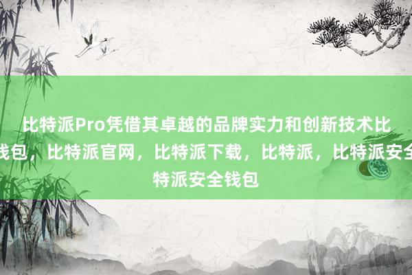 比特派Pro凭借其卓越的品牌实力和创新技术比特派钱包，比特派官网，比特派下载，比特派，比特派安全钱包