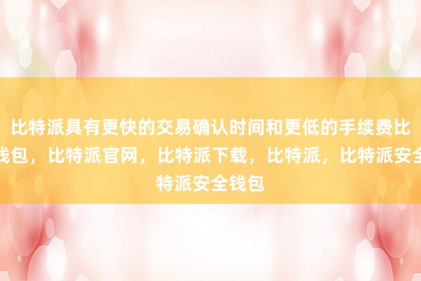 比特派具有更快的交易确认时间和更低的手续费比特派钱包，比特派官网，比特派下载，比特派，比特派安全钱包