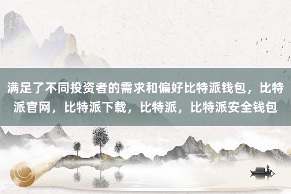 满足了不同投资者的需求和偏好比特派钱包，比特派官网，比特派下载，比特派，比特派安全钱包