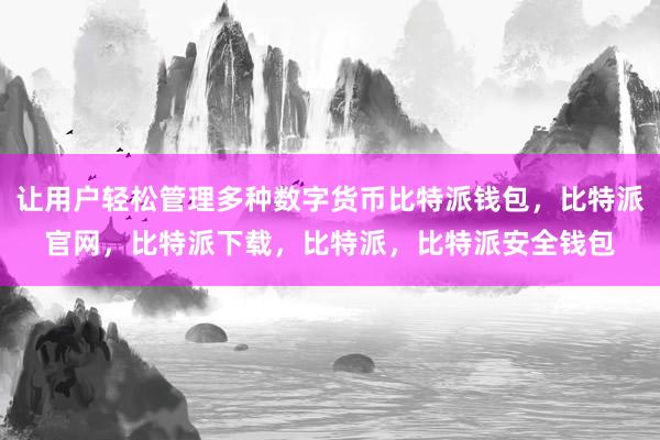 让用户轻松管理多种数字货币比特派钱包，比特派官网，比特派下载，比特派，比特派安全钱包