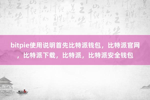 bitpie使用说明首先比特派钱包，比特派官网，比特派下载，比特派，比特派安全钱包