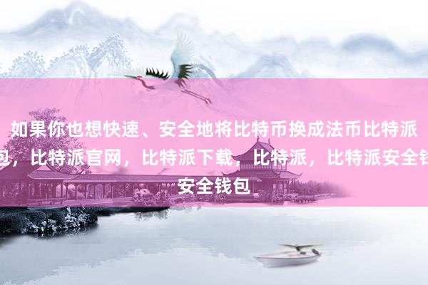 如果你也想快速、安全地将比特币换成法币比特派钱包，比特派官网，比特派下载，比特派，比特派安全钱包