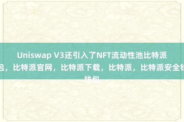 Uniswap V3还引入了NFT流动性池比特派钱包，比特派官网，比特派下载，比特派，比特派安全钱包