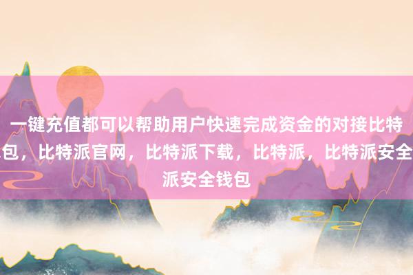 一键充值都可以帮助用户快速完成资金的对接比特派钱包，比特派官网，比特派下载，比特派，比特派安全钱包