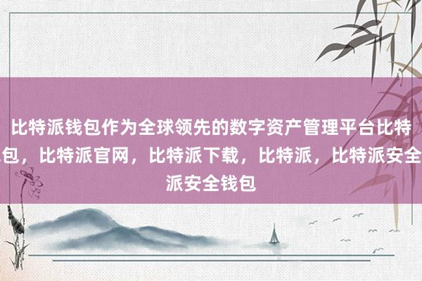 比特派钱包作为全球领先的数字资产管理平台比特派钱包，比特派官网，比特派下载，比特派，比特派安全钱包