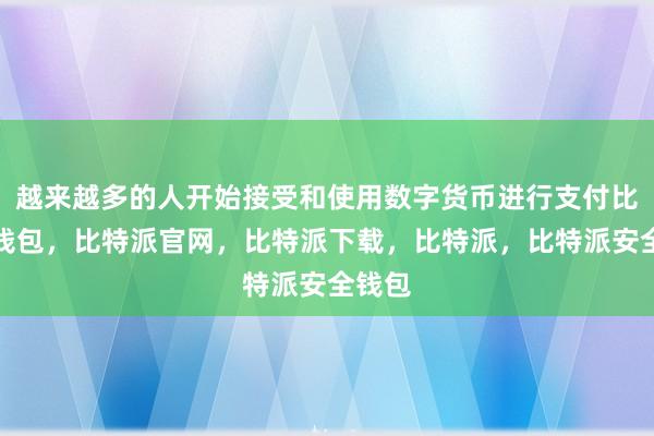 越来越多的人开始接受和使用数字货币进行支付比特派钱包，比特派官网，比特派下载，比特派，比特派安全钱包