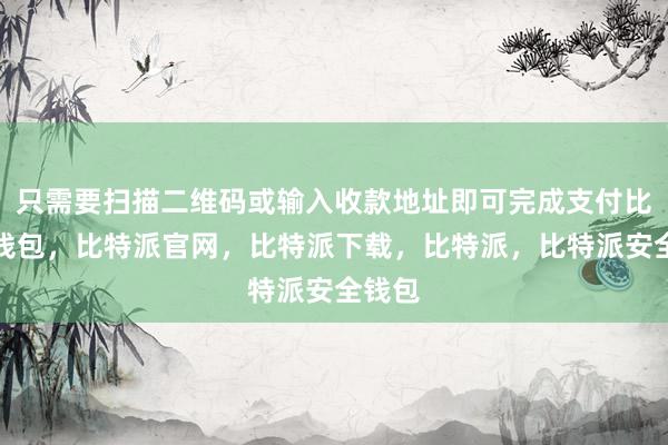 只需要扫描二维码或输入收款地址即可完成支付比特派钱包，比特派官网，比特派下载，比特派，比特派安全钱包