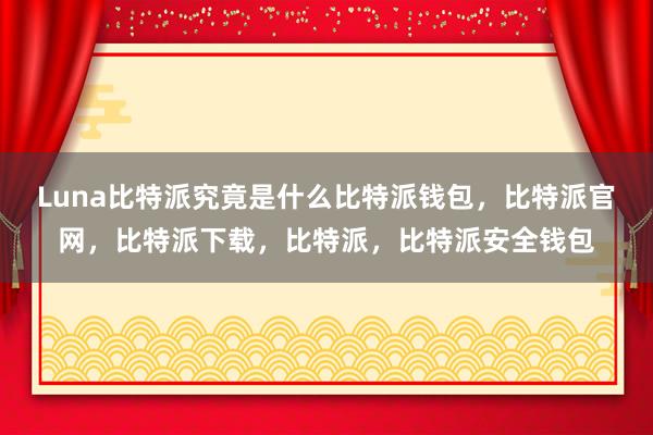 Luna比特派究竟是什么比特派钱包，比特派官网，比特派下载，比特派，比特派安全钱包