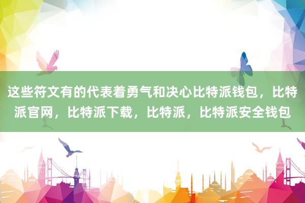 这些符文有的代表着勇气和决心比特派钱包，比特派官网，比特派下载，比特派，比特派安全钱包